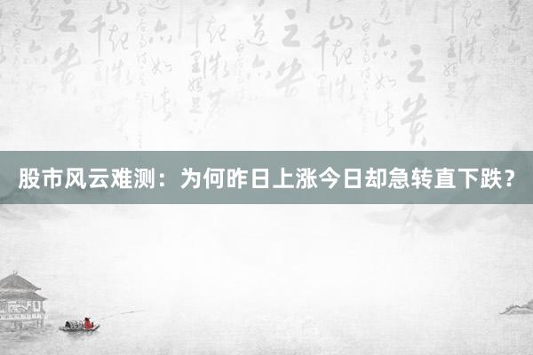股市风云难测：为何昨日上涨今日却急转直下跌？