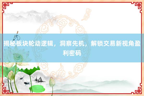 揭秘板块轮动逻辑，洞察先机，解锁交易新视角盈利密码