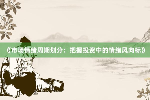 《市场情绪周期划分：把握投资中的情绪风向标》