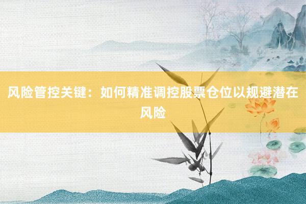 风险管控关键：如何精准调控股票仓位以规避潜在风险
