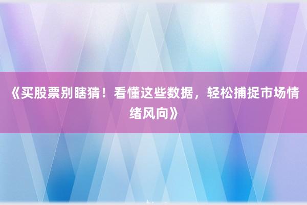 《买股票别瞎猜！看懂这些数据，轻松捕捉市场情绪风向》