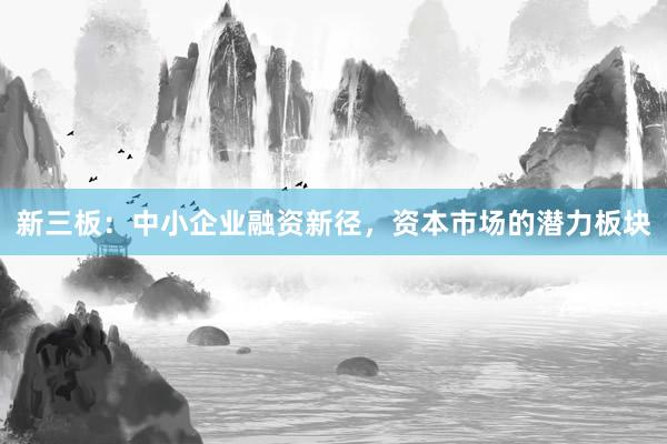 新三板：中小企业融资新径，资本市场的潜力板块