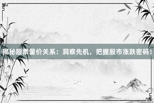 揭秘股票量价关系：洞察先机，把握股市涨跌密码！
