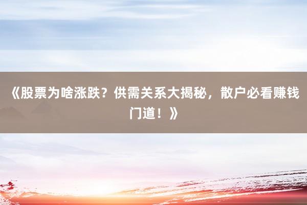《股票为啥涨跌?供需关系大揭秘,散户必看赚钱门道!》