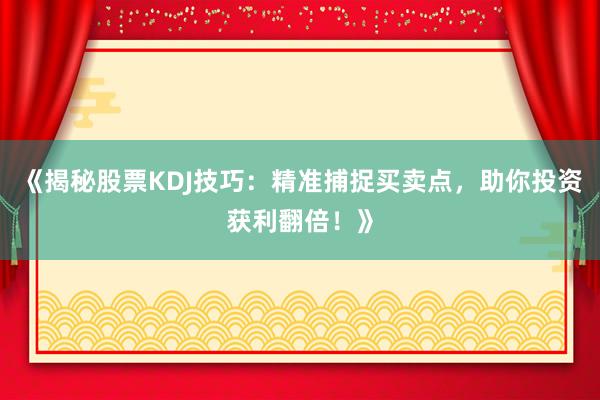 《揭秘股票KDJ技巧：精准捕捉买卖点，助你投资获利翻倍！》