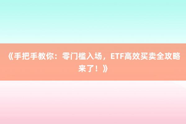 《手把手教你：零门槛入场，ETF高效买卖全攻略来了！》