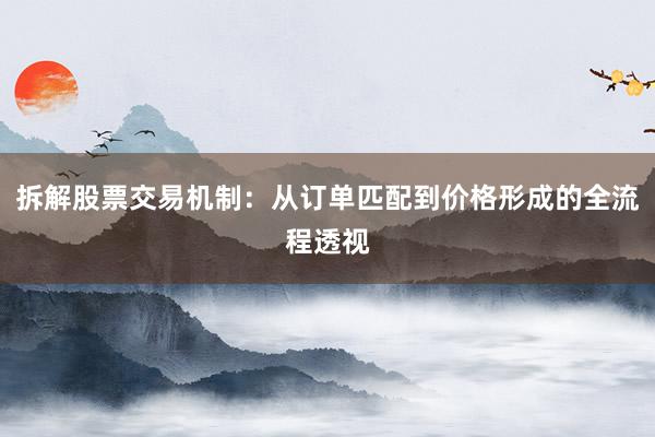 拆解股票交易机制：从订单匹配到价格形成的全流程透视