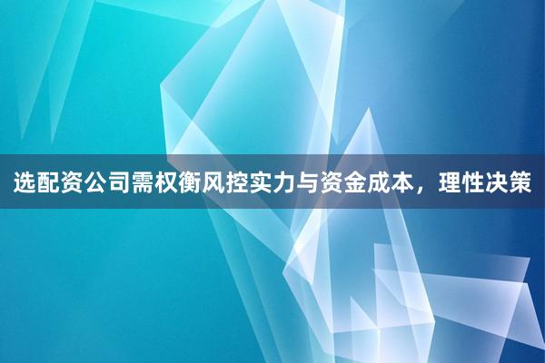 选配资公司需权衡风控实力与资金成本，理性决策
