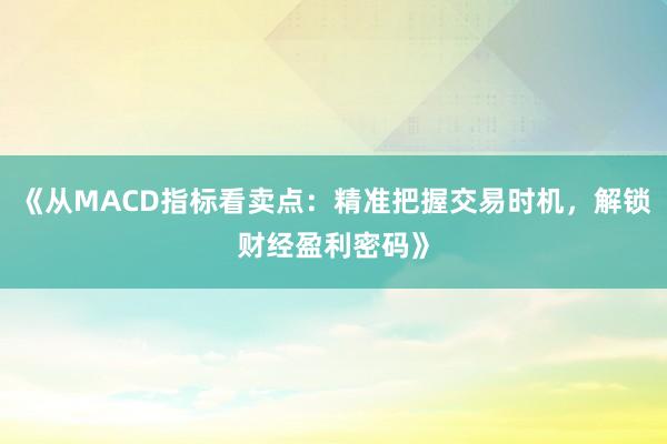 《从MACD指标看卖点：精准把握交易时机，解锁财经盈利密码》