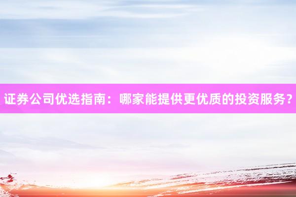 证券公司优选指南:哪家能提供更优质的投资服务?