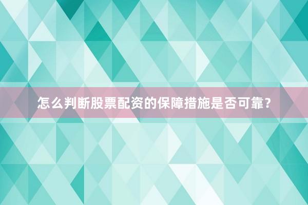 怎么判断股票配资的保障措施是否可靠？