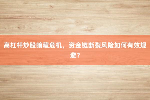 高杠杆炒股暗藏危机，资金链断裂风险如何有效规避？