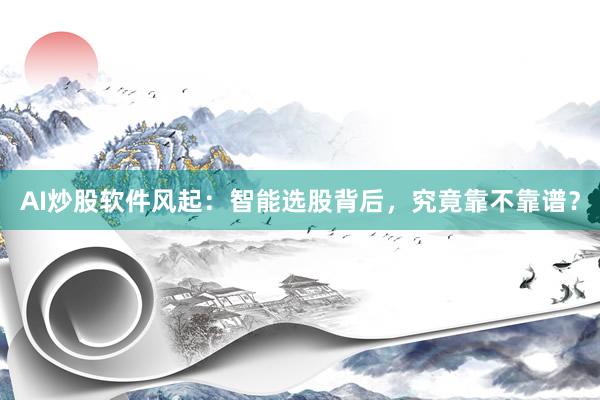 AI炒股软件风起：智能选股背后，究竟靠不靠谱？