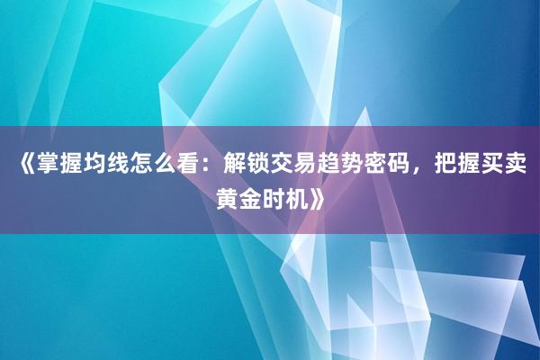 《掌握均线怎么看：解锁交易趋势密码，把握买卖黄金时机》