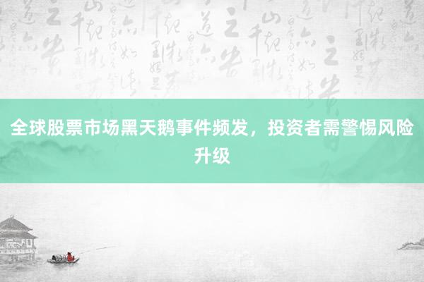 全球股票市场黑天鹅事件频发，投资者需警惕风险升级