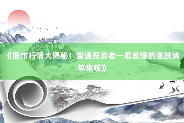 《股市行情大揭秘！普通投资者一看就懂的涨跌清单来啦》
