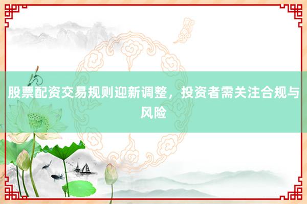 股票配资交易规则迎新调整，投资者需关注合规与风险
