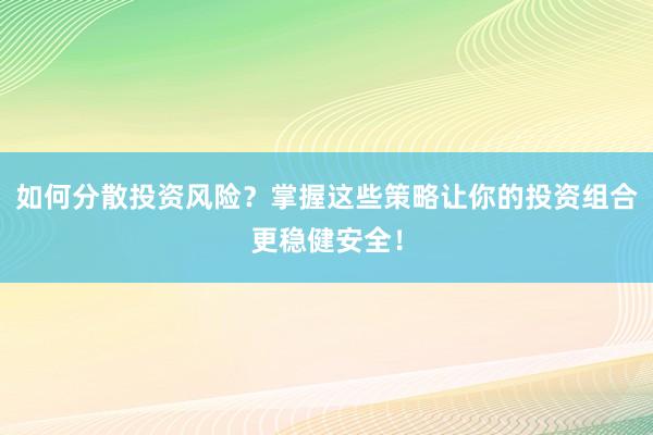 如何分散投资风险？掌握这些策略让你的投资组合更稳健安全！