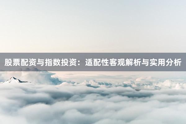 股票配资与指数投资：适配性客观解析与实用分析