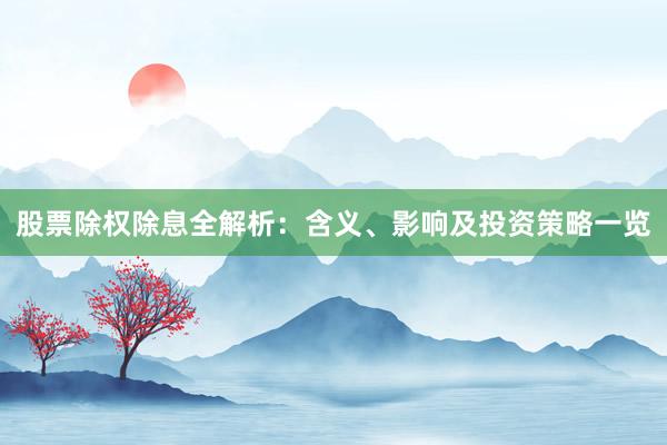 股票除权除息全解析：含义、影响及投资策略一览