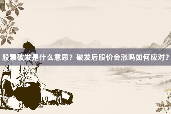 股票破发是什么意思？破发后股价会涨吗如何应对？