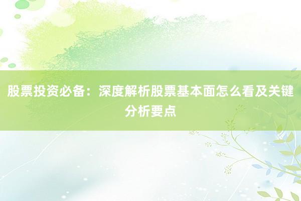 股票投资必备:深度解析股票基本面怎么看及关键分析要点