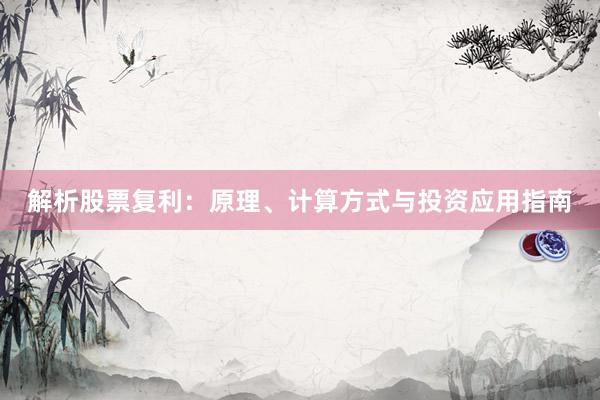 解析股票复利：原理、计算方式与投资应用指南