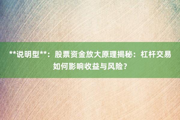 **说明型**：股票资金放大原理揭秘：杠杆交易如何影响收益与风险？