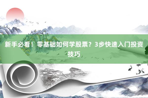 新手必看！零基础如何学股票？3步快速入门投资技巧