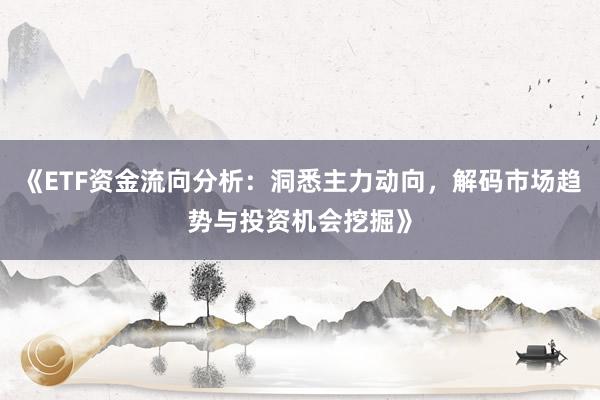 《ETF资金流向分析：洞悉主力动向，解码市场趋势与投资机会挖掘》