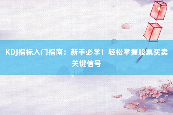 KDJ指标入门指南：新手必学！轻松掌握股票买卖关键信号