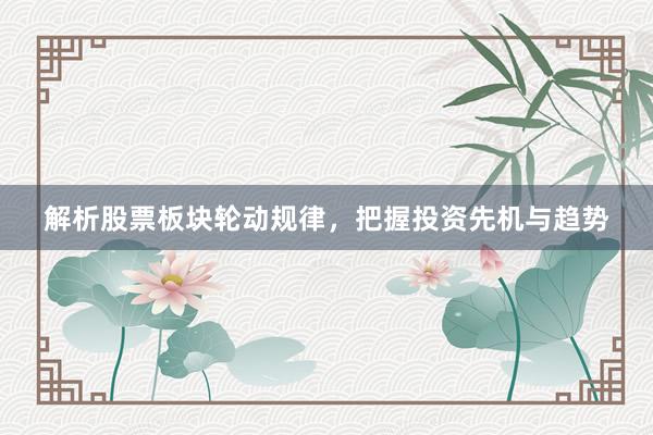 解析股票板块轮动规律，把握投资先机与趋势