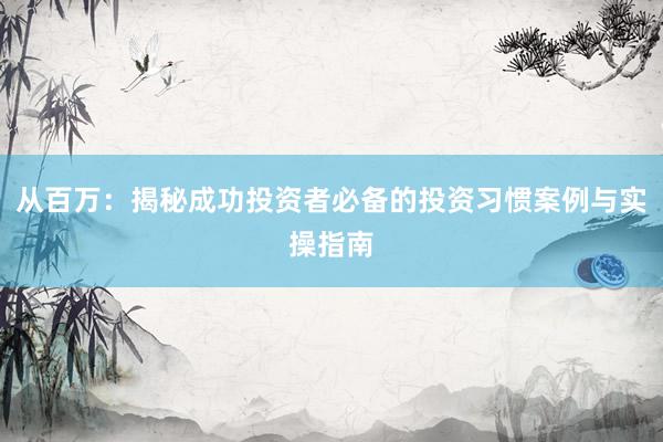 从百万：揭秘成功投资者必备的投资习惯案例与实操指南