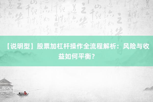 【说明型】股票加杠杆操作全流程解析：风险与收益如何平衡？