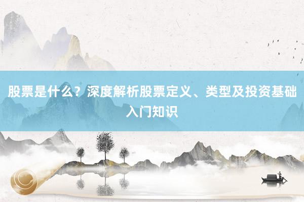 股票是什么？深度解析股票定义、类型及投资基础入门知识