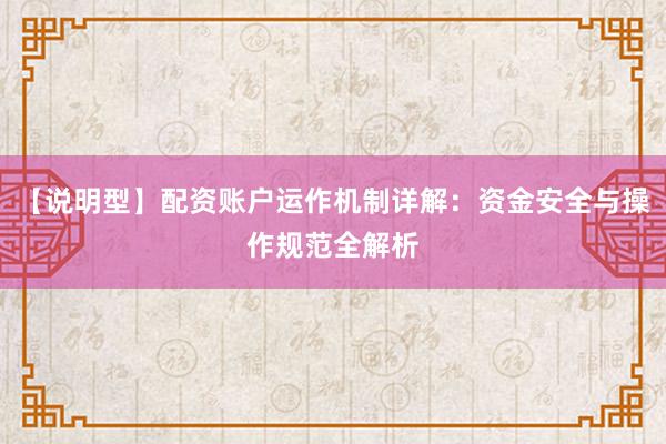 【说明型】配资账户运作机制详解：资金安全与操作规范全解析