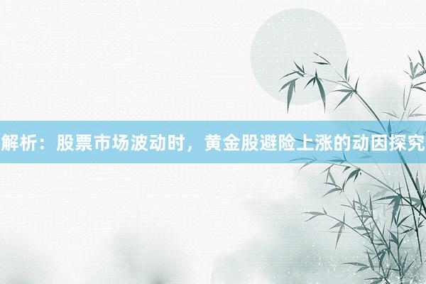 解析：股票市场波动时，黄金股避险上涨的动因探究
