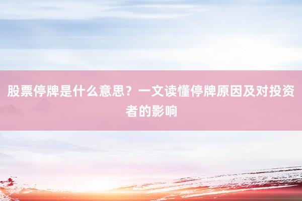 股票停牌是什么意思？一文读懂停牌原因及对投资者的影响