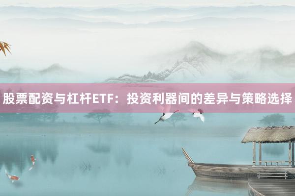 股票配资与杠杆ETF：投资利器间的差异与策略选择
